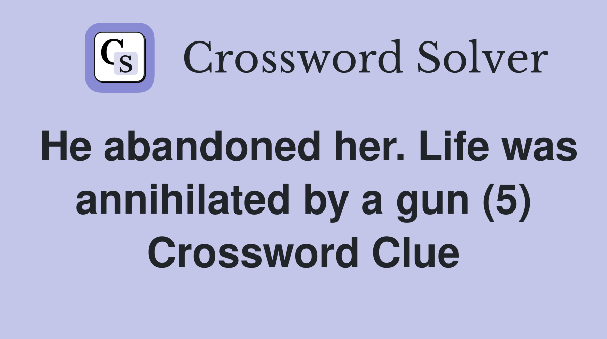 He abandoned her. Life was annihilated by a gun (5) Crossword Clue Answers Crossword Solver